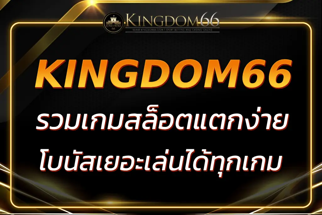 KINGDOM66 สล็อต แตกง่าย โบนัสเยอะ เล่นได้ทุกเกม 2025