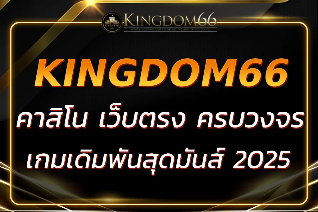 KINGDOM66คาสิโน เว็บตรง ครบวงจร เกมเดิมพันสุดมันส์ 2025